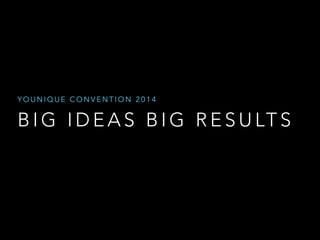 B I G I D E A S B I G R E S U LT S
Y O U N I Q U E C O N V E N T I O N 2 0 1 4
 