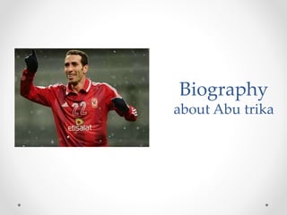 Biography
about Abu trika
 