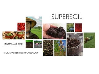 SUPERSOIL
INDONESIA’S FIRST
SOIL ENGINEERING TECHNOLOGY
 