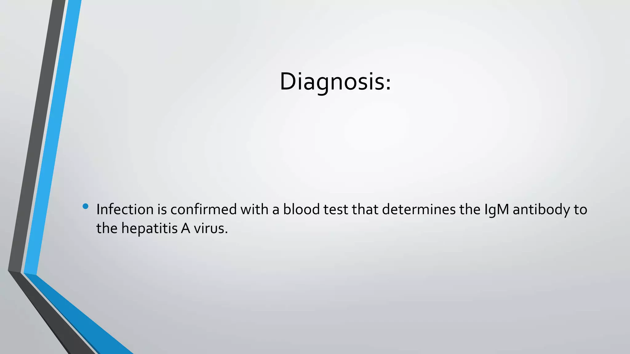 Diagnosis:
&bull; Infection is confirmed with a blood test that determines the IgM antibody to
the hepatitis A virus.
 