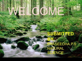 WELCOME 
Text Box 
SUBMITTED 
BY, 
PRASEEDHA.P.S 
NATURAL 
SCIENCE 
 
