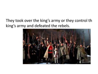 They took over the king’s army or they control th 
king’s army and defeated the rebels. 
 