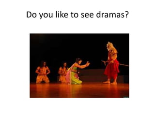 Do you like to see dramas? 
 
