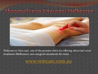 Welcome to Vein care, one of the premier clinic for offering abnormal veins 
treatment Melbourne, non-surgical treatments for veins. 
www.veincare.com.au 
 