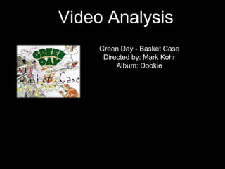 Video Analysis 
Green Day - Basket Case 
Directed by: Mark Kohr 
Album: Dookie 
 