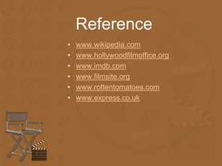 Reference 
• www.wikipedia.com 
• www.hollywoodfilmoffice.org 
• www.imdb.com 
• www.filmsite.org 
• www.rottentomatoes.com 
• www.express.co.uk 

