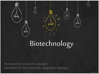 Biotechnology 
Presented by Trixia M. Gonzales 
Submitted to: Prof. Krystelle Angelique Santiago 
 