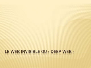 LE WEB INVISIBLE OU « DEEP WEB » 
 