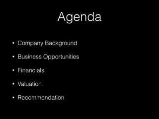 Agenda 
• Company Background 
• Business Opportunities 
• Financials 
• Valuation 
• Recommendation 
 