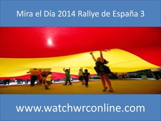 Mira el Día 2014 Rallye de España 3 
www.watchwrconline.com 
