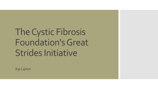 The Cystic Fibrosis 
Foundation's Great 
Strides Initiative 
Kip Lipton 
 