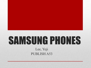 SAMSUNG PHONES
Lee, Yeji
PUBLISH A53
 