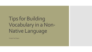 Tips for Building 
Vocabulary in a Non- 
Native Language 
Douglas Freel Calgary 
 