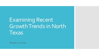 Examining Recent 
Growth Trends in North 
Texas 
Reagan Lancaster 
 