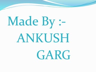Made By :-
ANKUSH
GARG
 