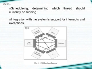 oScheduleing, determining which thread should
currently be running
oIntegration with the system’s support for interrupts and
exceptions
Contd…
 