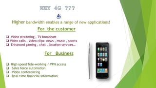 For the customer
 Video streaming , TV broadcast
 Video calls , video clips- news , music , sports
 Enhanced gaming , chat , location services…
For Business
 High speed Tele-working / VPN access
 Sales force automation
 Video conferencing
 Real-time financial information
 