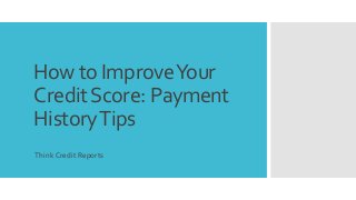How to ImproveYour
CreditScore: Payment
HistoryTips
Think Credit Reports
 