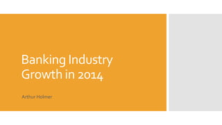 Banking Industry
Growth in 2014
Arthur Holmer
 