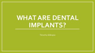 WHAT ARE DENTAL
IMPLANTS?
Timothy Gillespie
 