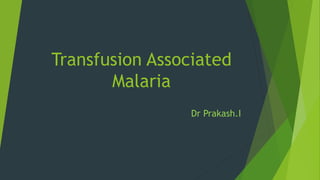 Transfusion Associated
Malaria
Dr Prakash.I
 