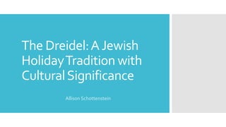 The Dreidel:AJewish
HolidayTradition with
CulturalSignificance
Allison Schottenstein
 