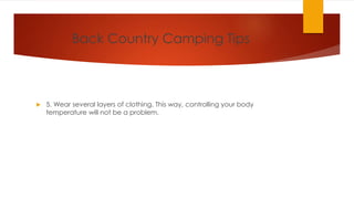 Back Country Camping Tips
 5. Wear several layers of clothing. This way, controlling your body
temperature will not be a problem.
 