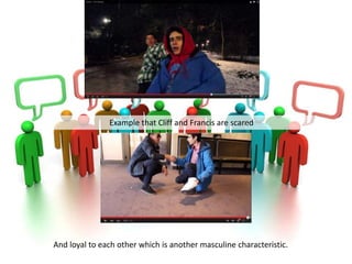 AA
Example that Cliff and Francis are scared
And loyal to each other which is another masculine characteristic.
 