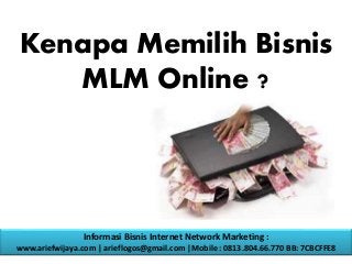 Kenapa Memilih Bisnis
MLM Online ?
Informasi Bisnis Internet Network Marketing :
www.ariefwijaya.com | arieflogos@gmail.com |Mobile : 0813.804.66.770 BB: 7CBCFFE8
 