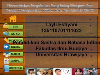 RPP
SK-KD
INDIKATOR
TUJUAN
MATERI
EVAUASI
REFERENSI
Layli Estiyani
135110701111022
--------------------------------------------
Pendidikan Sastra dan Bahasa Indon
Fakultas Ilmu Budaya
Universitas Brawijaya
 