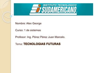 Nombre: Alex George
Curso: 1 de sistemas
Profesor: Ing. Pérez Pérez Juan Marcelo.
Tema:
 