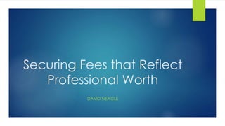 Securing Fees that Reflect
Professional Worth
DAVID NEAGLE
 