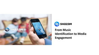From Music
Identification to Media
Engagement
 