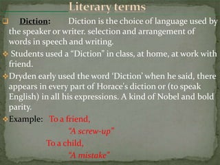  Diction: Diction is the choice of language used by
the speaker or writer. selection and arrangement of
words in speech a...