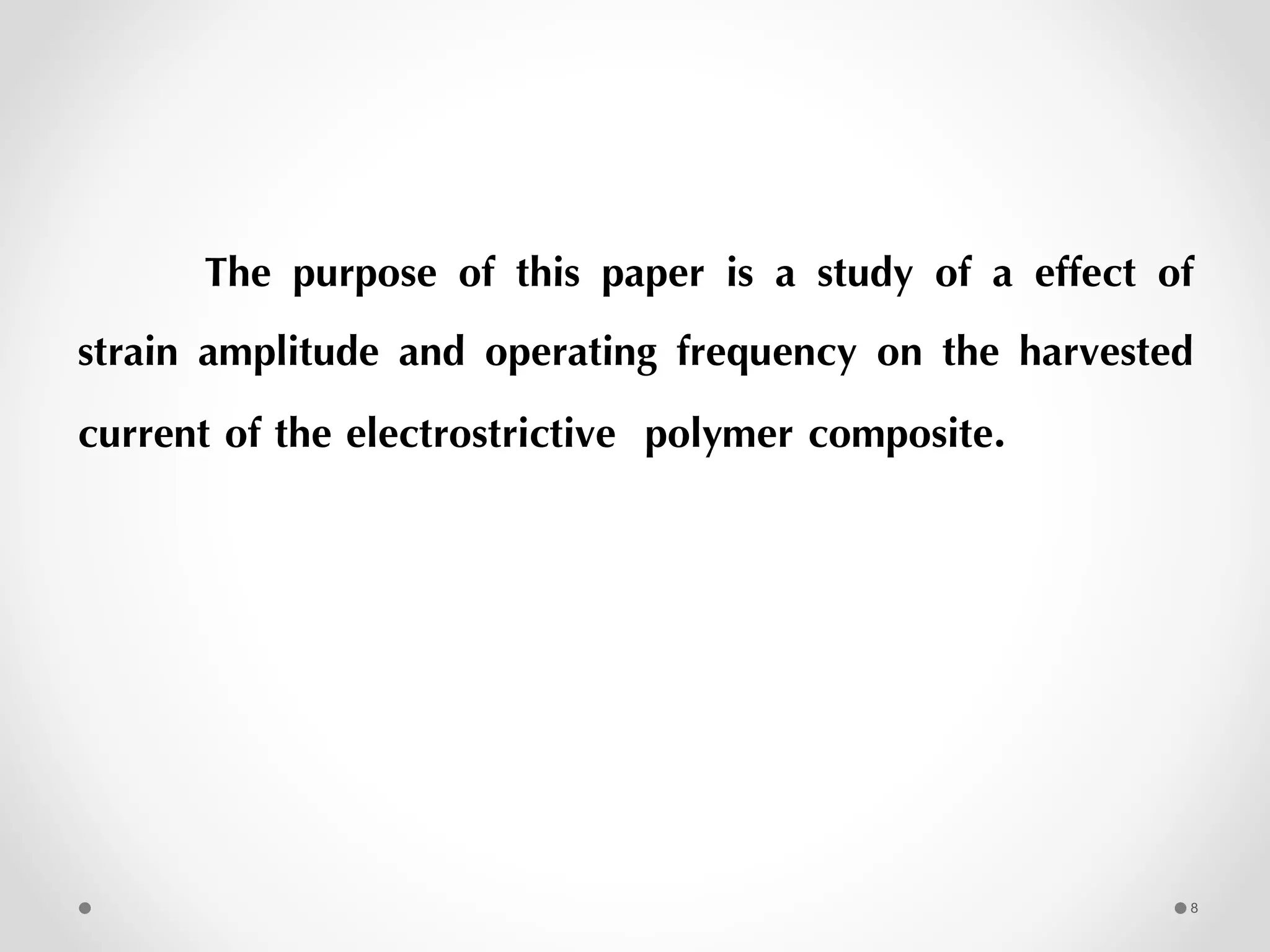 The purpose of this paper is a study of a effect of
strain amplitude and operating frequency on the harvested
current of the electrostrictive polymer composite.
8
 