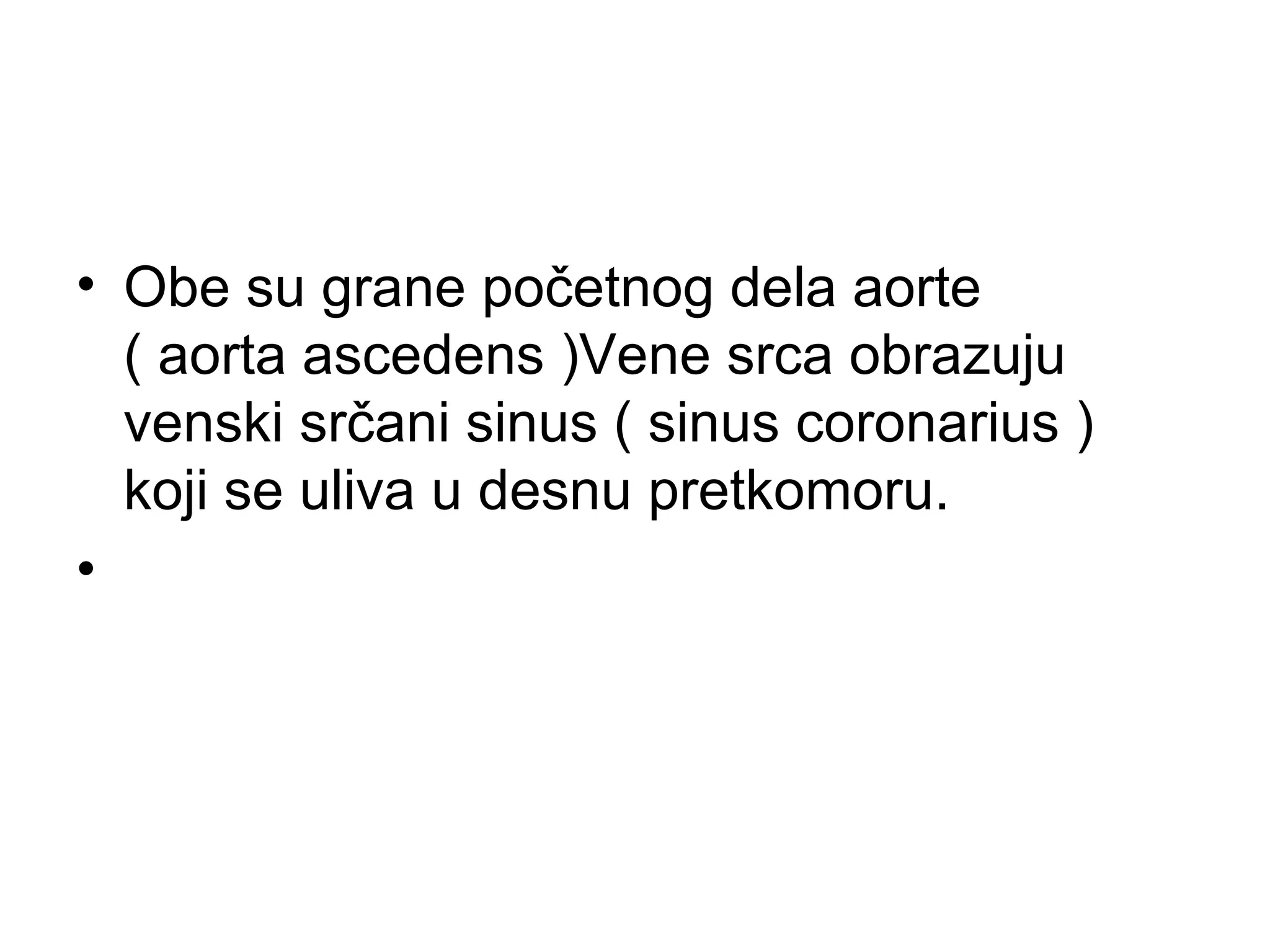 • Obe su grane početnog dela aorte
( aorta ascedens )Vene srca obrazuju
venski srčani sinus ( sinus coronarius )
koji se uliva u desnu pretkomoru.
•
 