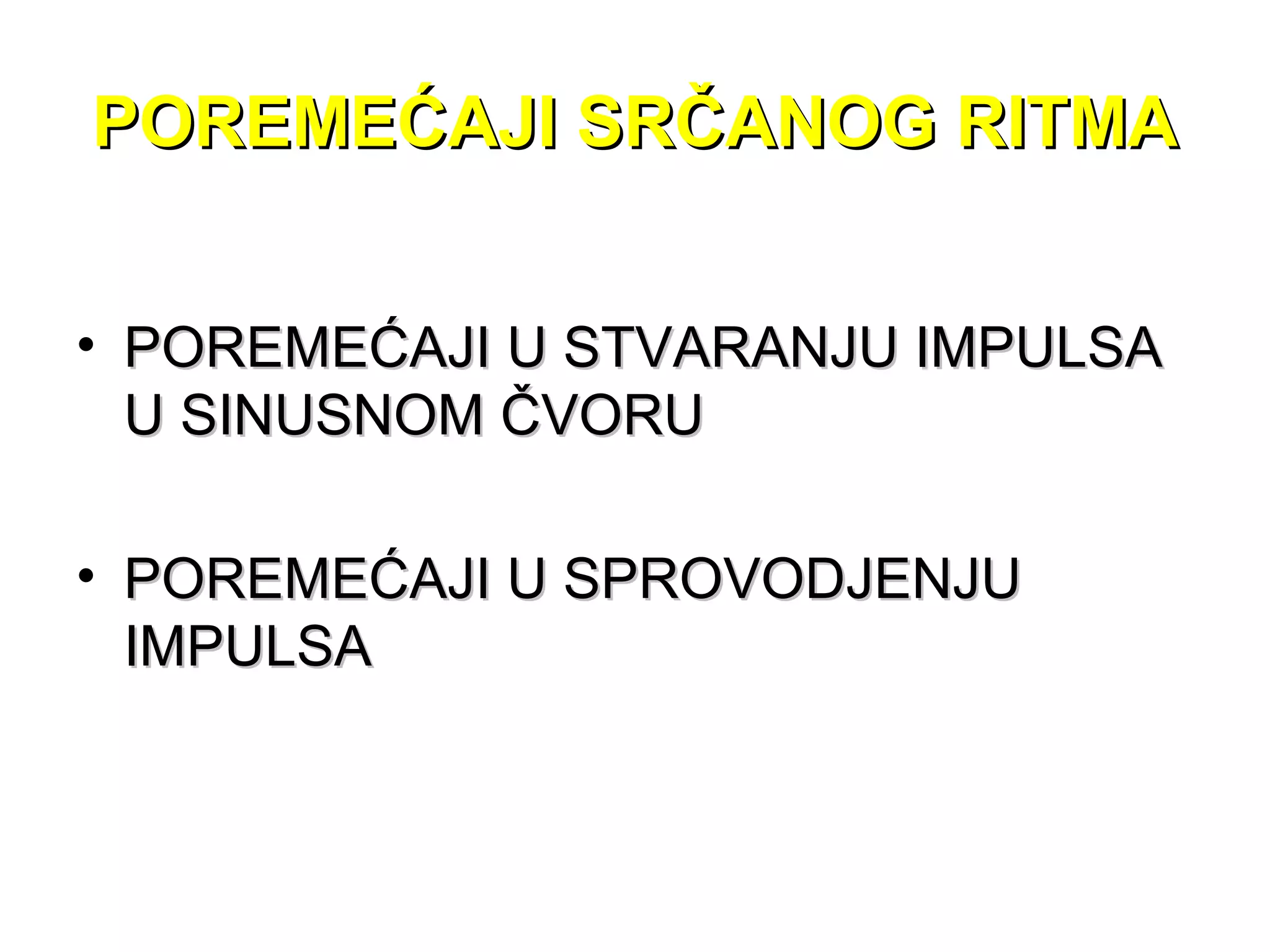 POREMEĆAJI SRČANOG RITMAPOREMEĆAJI SRČANOG RITMA
• POREMEĆAJI U STVARANJU IMPULSAPOREMEĆAJI U STVARANJU IMPULSA
U SINUSNOM ČVORUU SINUSNOM ČVORU
• POREMEĆAJI U SPROVODJENJUPOREMEĆAJI U SPROVODJENJU
IMPULSAIMPULSA
 