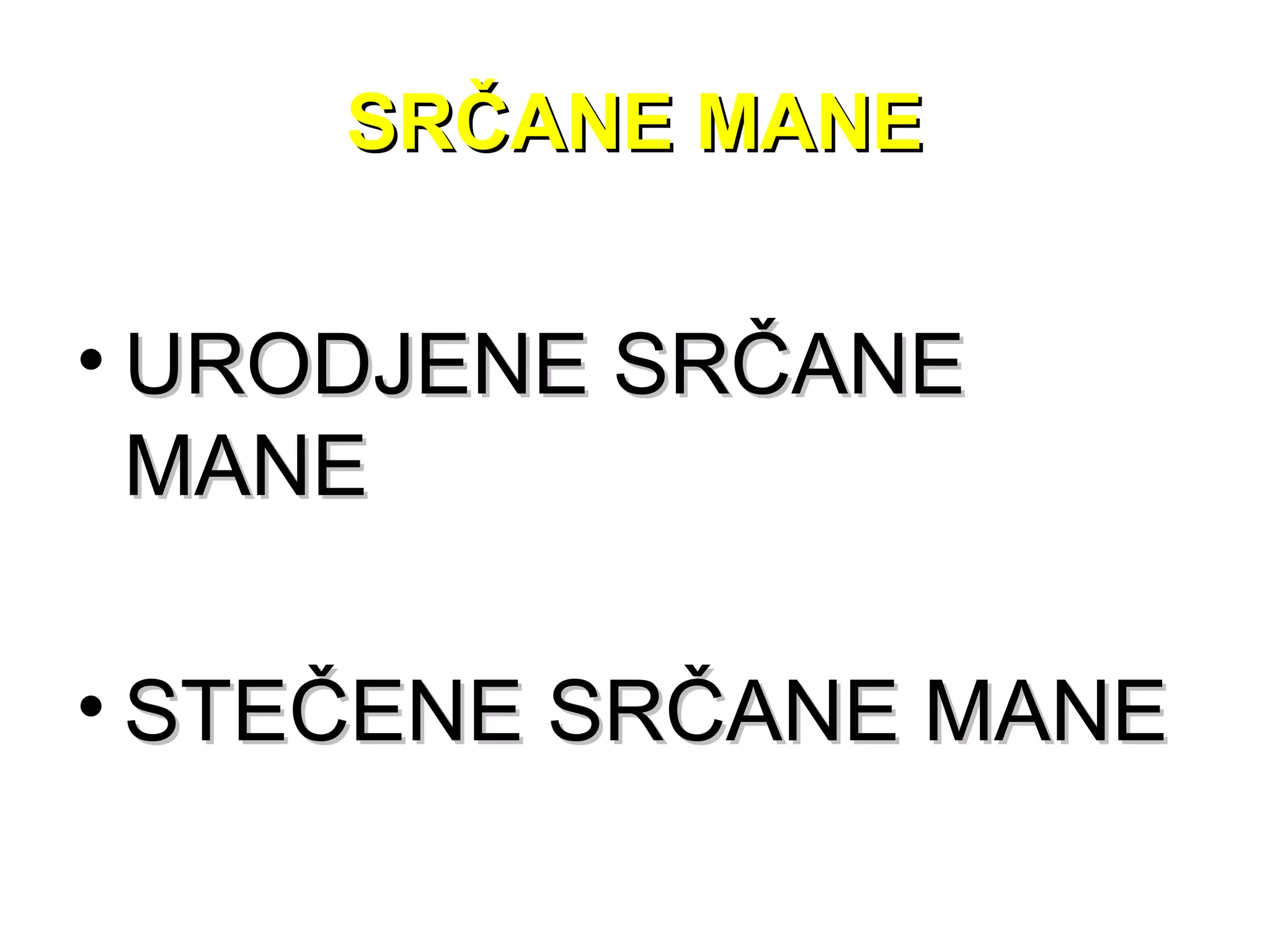 SRČANE MANESRČANE MANE
• URODJENE SRČANEURODJENE SRČANE
MANEMANE
• STEČENE SRČANE MANESTEČENE SRČANE MANE
 
