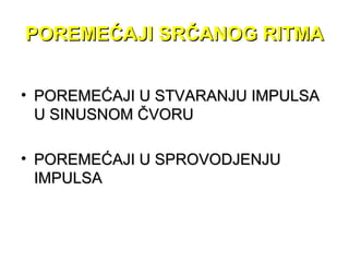 POREMEĆAJI SRČANOG RITMAPOREMEĆAJI SRČANOG RITMA
• POREMEĆAJI U STVARANJU IMPULSAPOREMEĆAJI U STVARANJU IMPULSA
U SINUSNOM ČVORUU SINUSNOM ČVORU
• POREMEĆAJI U SPROVODJENJUPOREMEĆAJI U SPROVODJENJU
IMPULSAIMPULSA
 