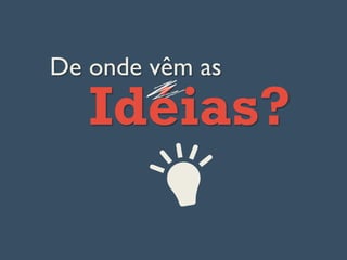 De onde vêm as
Idéias?
 