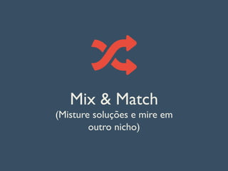 Mix & Match
(Misture soluções e mire em
outro nicho)
 