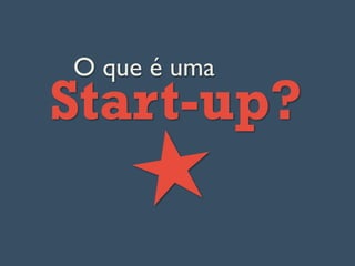 O que é uma
Start-up?
 