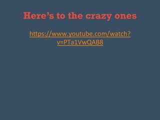 Here’s to the crazy ones
h"ps://www.youtube.com/watch?
v=PTa1VwQAB8	
  	
  
 