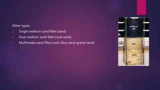 Other types:
1. Single medium sand filter.(sand)
2. Dual medium sand filter.(coal-sand)
3. Multimedia sand filter.(coal-silica sand-gravel sand).
 