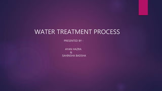 WATER TREATMENT PROCESS
PRESENTED BY -
AYAN HAZRA
&
SAHINSHA BADSHA
 