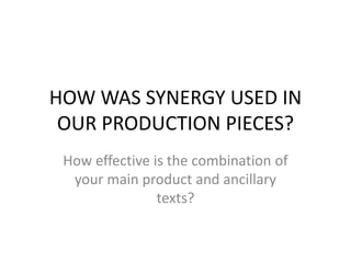 HOW WAS SYNERGY USED IN
OUR PRODUCTION PIECES?
How effective is the combination of
your main product and ancillary
texts?
 