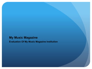 My Music Magazine
Evaluation Of My Music Magazine Institution
 
