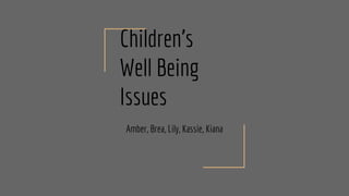 Children’s
Well Being
Issues
Amber, Brea, Lily, Kassie, Kiana
 