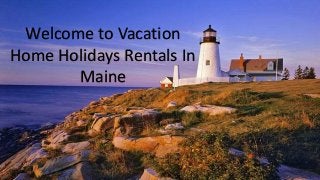 Welcome to Vacation
Home Holidays Rentals In
Maine
 