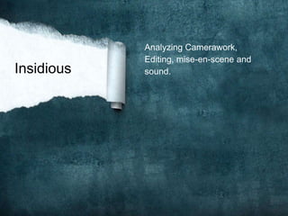 Insidious
Analyzing Camerawork,
Editing, mise-en-scene and
sound.
 